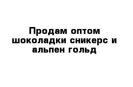 Продам оптом шоколадки сникерс и альпен гольд